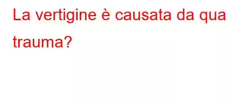 La vertigine è causata da quale trauma?