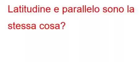 Latitudine e parallelo sono la stessa cosa?