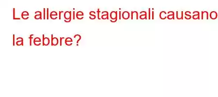 Le allergie stagionali causano la febbre?