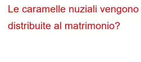 Le caramelle nuziali vengono distribuite al matrimonio?