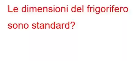 Le dimensioni del frigorifero sono standard?