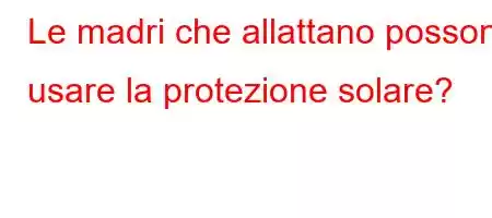 Le madri che allattano possono usare la protezione solare?