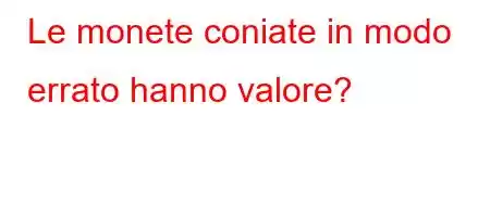 Le monete coniate in modo errato hanno valore?