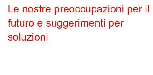 Le nostre preoccupazioni per il futuro e suggerimenti per soluzioni