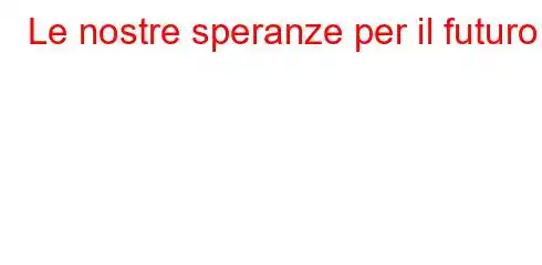 Le nostre speranze per il futuro