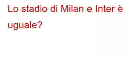 Lo stadio di Milan e Inter è uguale?