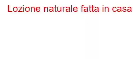 Lozione naturale fatta in casa