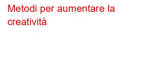 Metodi per aumentare la creatività