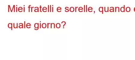 Miei fratelli e sorelle, quando e quale giorno?