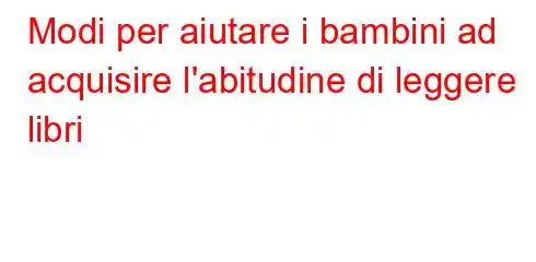 Modi per aiutare i bambini ad acquisire l'abitudine di leggere libri