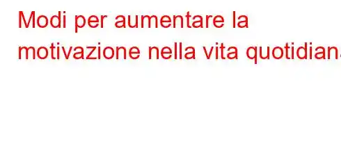 Modi per aumentare la motivazione nella vita quotidiana