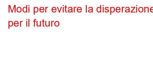 Modi per evitare la disperazione per il futuro