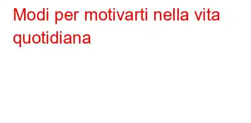 Modi per motivarti nella vita quotidiana