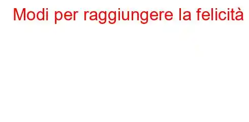 Modi per raggiungere la felicità