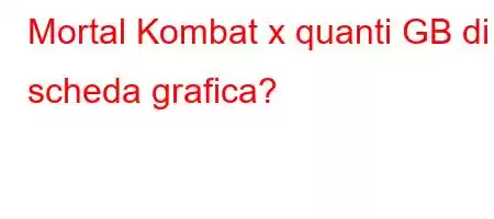 Mortal Kombat x quanti GB di scheda grafica?