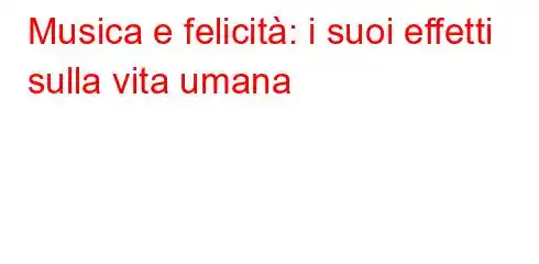 Musica e felicità: i suoi effetti sulla vita umana