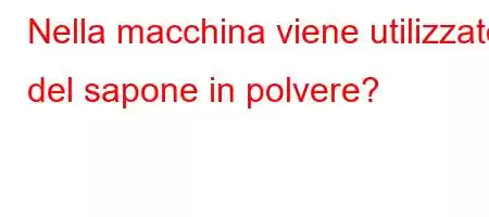 Nella macchina viene utilizzato del sapone in polvere