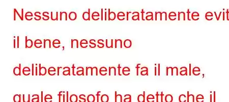 Nessuno deliberatamente evita il bene, nessuno deliberatamente fa il male, quale filosofo ha detto che il male nasce dall'ignoranza