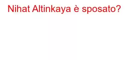 Nihat Altinkaya è sposato