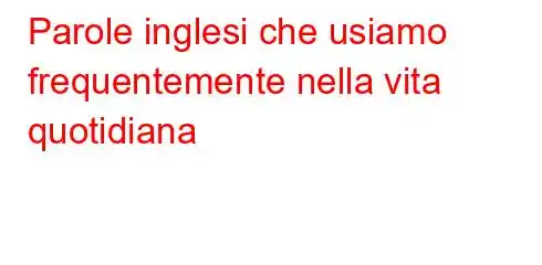 Parole inglesi che usiamo frequentemente nella vita quotidiana