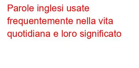 Parole inglesi usate frequentemente nella vita quotidiana e loro significato