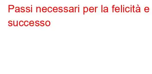 Passi necessari per la felicità e il successo