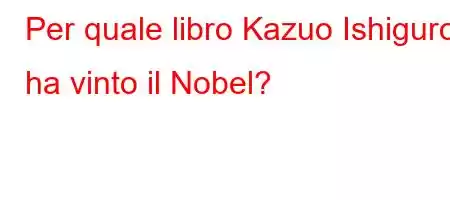 Per quale libro Kazuo Ishiguro ha vinto il Nobel?