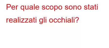 Per quale scopo sono stati realizzati gli occhiali