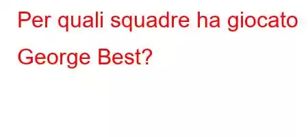 Per quali squadre ha giocato George Best?