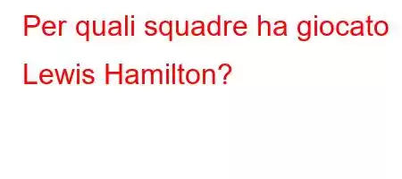 Per quali squadre ha giocato Lewis Hamilton?