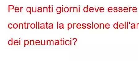 Per quanti giorni deve essere controllata la pressione dell'aria dei pneumatici?