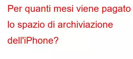 Per quanti mesi viene pagato lo spazio di archiviazione dell'iPhone?