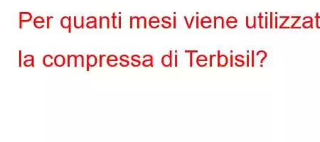 Per quanti mesi viene utilizzata la compressa di Terbisil?