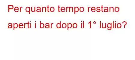 Per quanto tempo restano aperti i bar dopo il 1° luglio