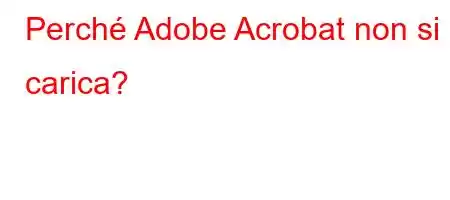 Perché Adobe Acrobat non si carica