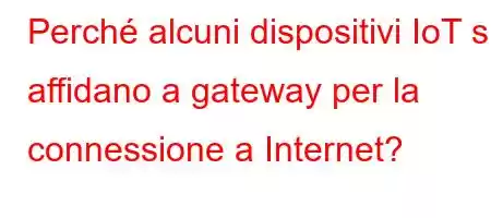 Perché alcuni dispositivi IoT si affidano a gateway per la connessione a Internet?