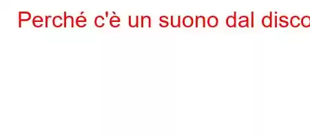 Perché c'è un suono dal disco?