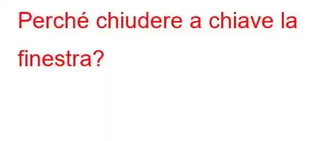 Perché chiudere a chiave la finestra?