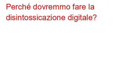 Perché dovremmo fare la disintossicazione digitale?