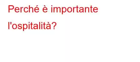 Perché è importante l'ospitalità