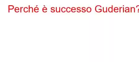 Perché è successo Guderian?