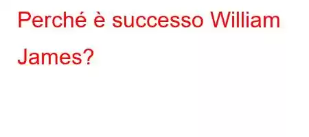 Perché è successo William James?