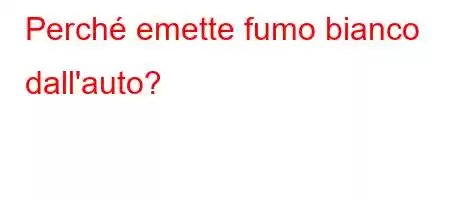 Perché emette fumo bianco dall'auto?