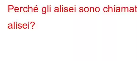 Perché gli alisei sono chiamati alisei?