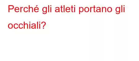 Perché gli atleti portano gli occhiali?