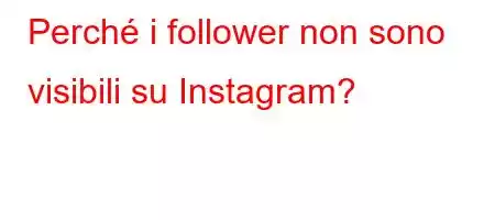 Perché i follower non sono visibili su Instagram?