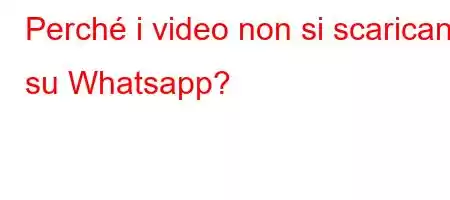 Perché i video non si scaricano su Whatsapp