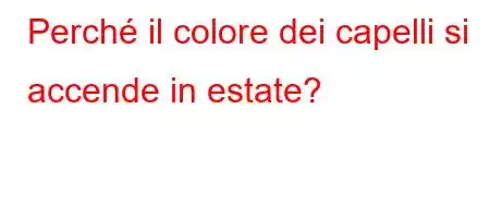 Perché il colore dei capelli si accende in estate