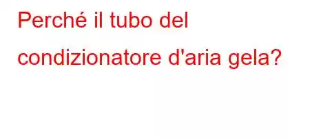 Perché il tubo del condizionatore d'aria gela?