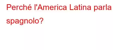 Perché l'America Latina parla spagnolo?